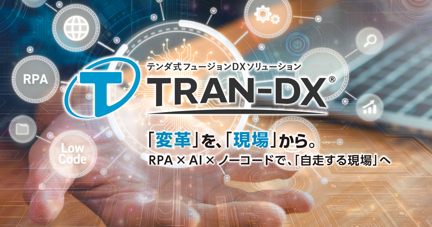 「変革」を、「現場」から。RPA × AI × ノーコードで、「自走する現場」へ。テンダ式フュージョンDXソリューション「TRAN-DX」